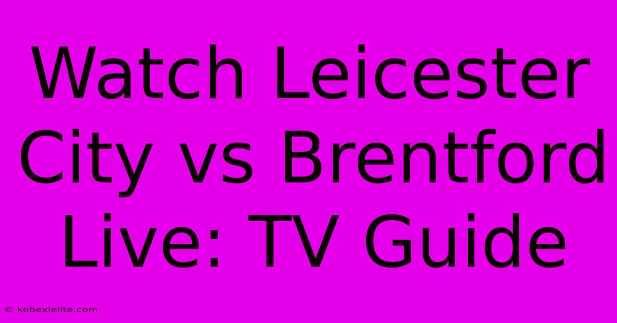 Watch Leicester City Vs Brentford Live: TV Guide