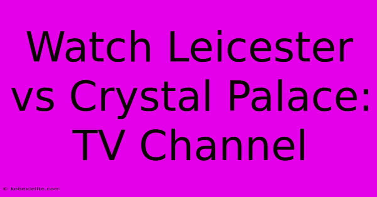 Watch Leicester Vs Crystal Palace: TV Channel