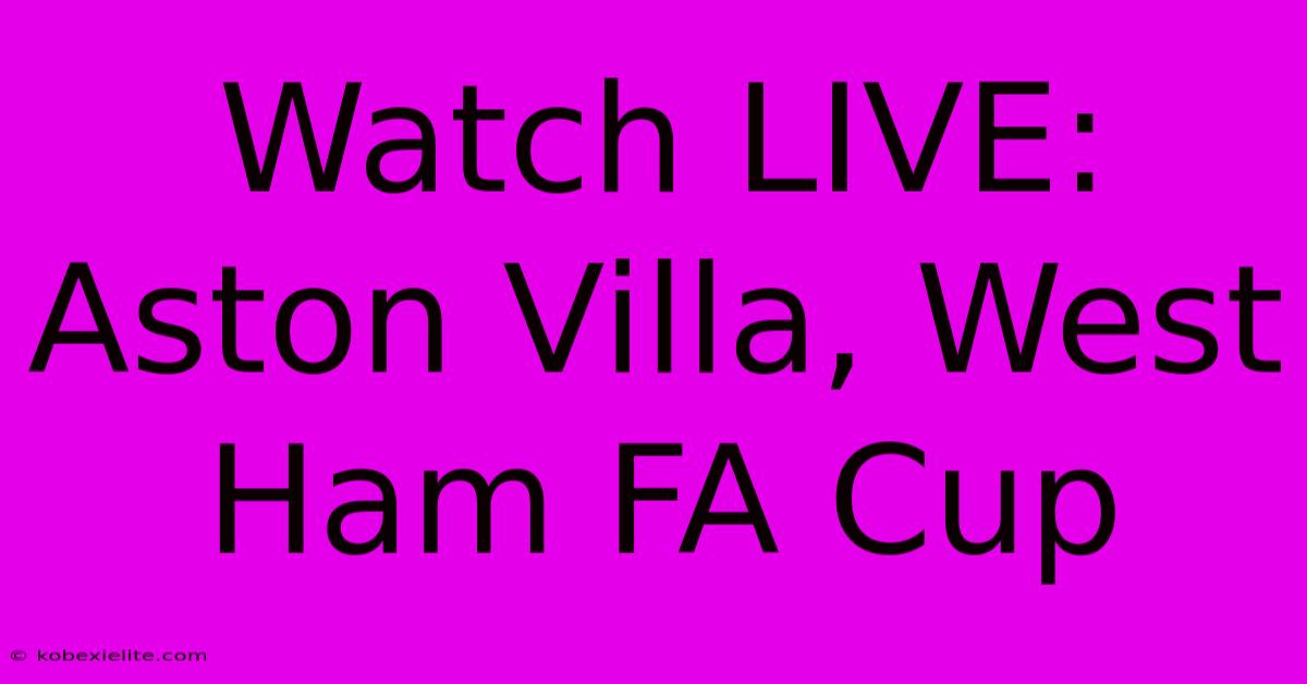 Watch LIVE: Aston Villa, West Ham FA Cup