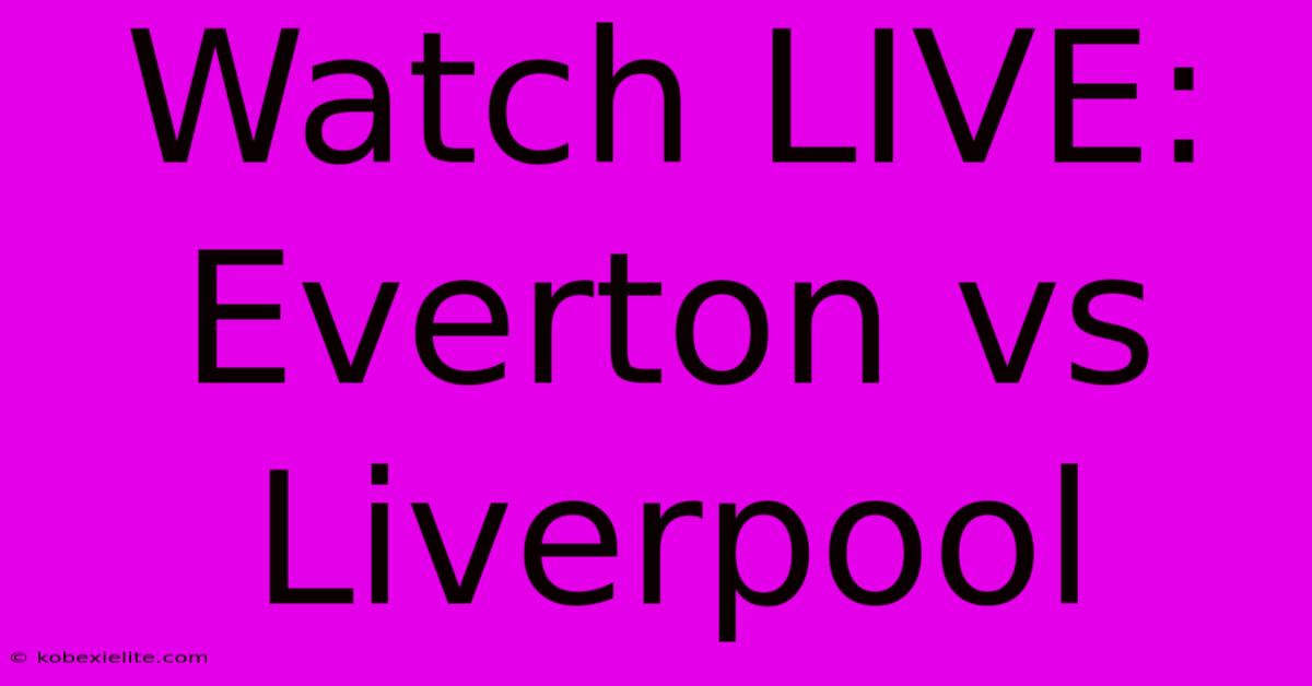 Watch LIVE: Everton Vs Liverpool