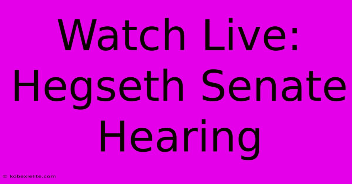 Watch Live: Hegseth Senate Hearing