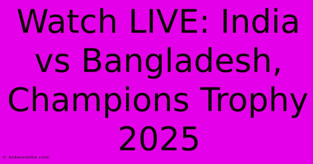 Watch LIVE: India Vs Bangladesh, Champions Trophy 2025