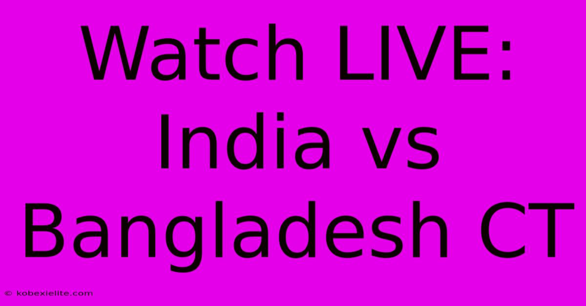 Watch LIVE: India Vs Bangladesh CT Watch LIVE: India Vs Bangladesh CT