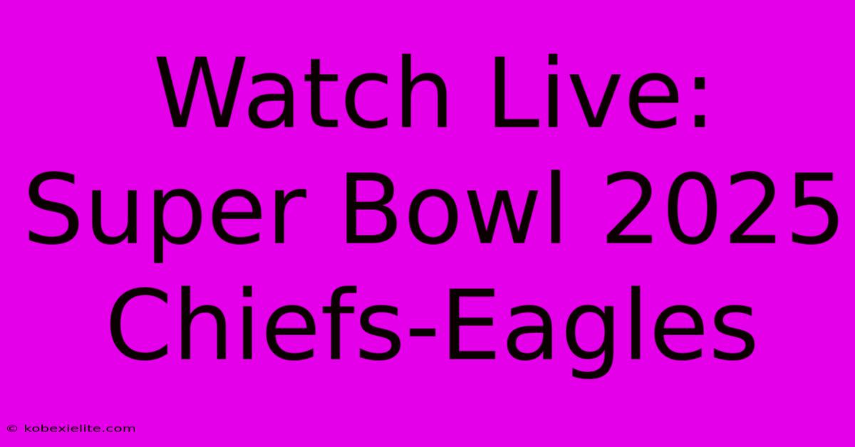 Watch Live: Super Bowl 2025 Chiefs-Eagles