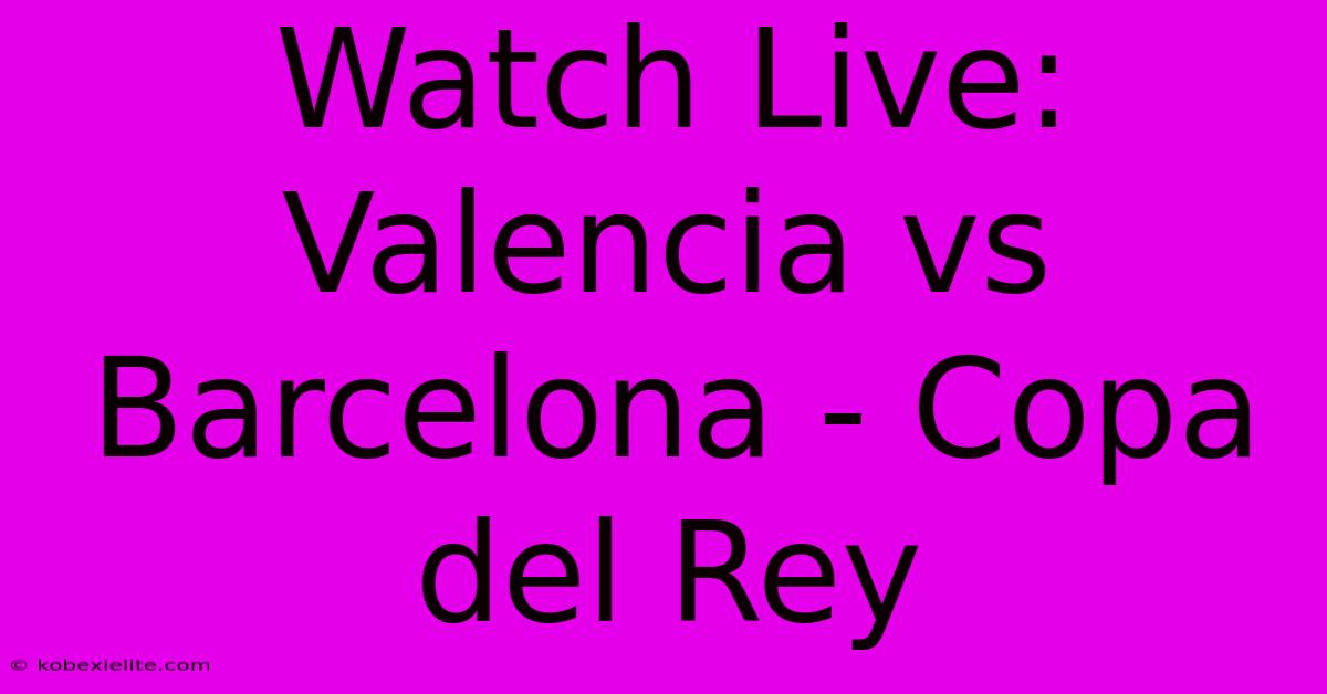 Watch Live: Valencia Vs Barcelona - Copa Del Rey