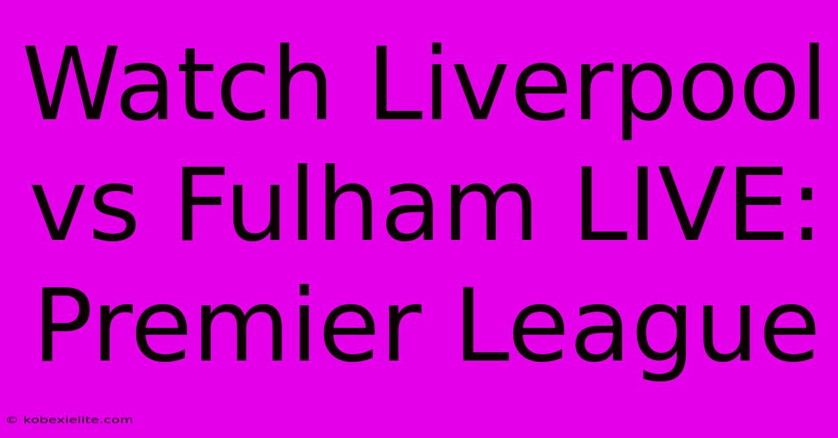 Watch Liverpool Vs Fulham LIVE: Premier League Watch Liverpool Vs Fulham LIVE: Premier League