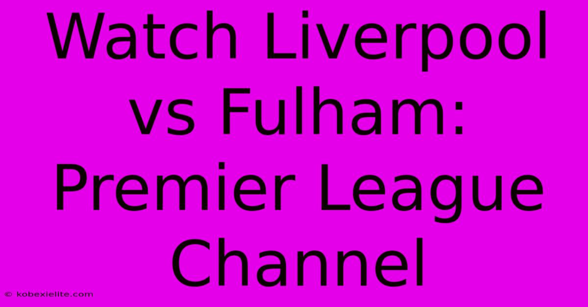 Watch Liverpool Vs Fulham: Premier League Channel Watch Liverpool Vs Fulham: Premier League Channel