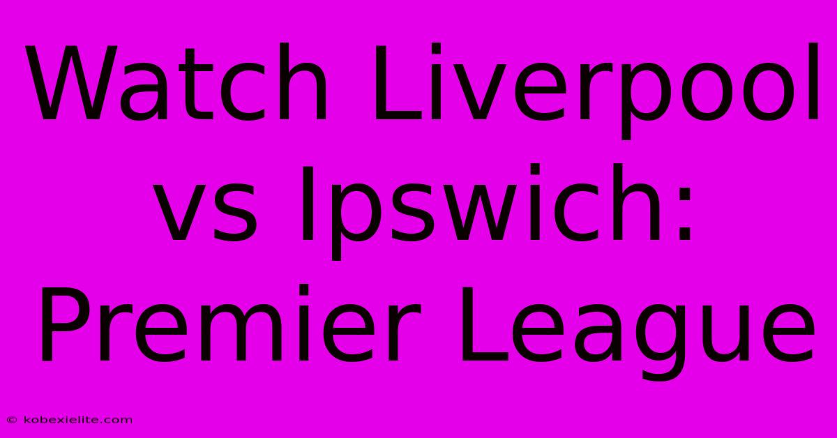 Watch Liverpool Vs Ipswich: Premier League