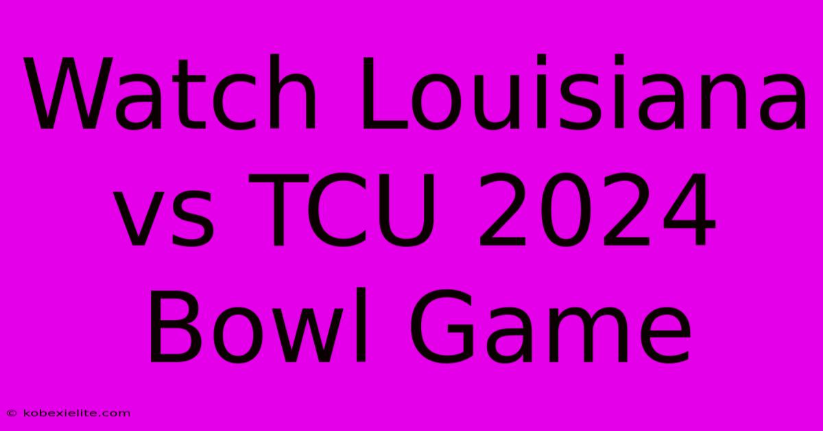 Watch Louisiana Vs TCU 2024 Bowl Game