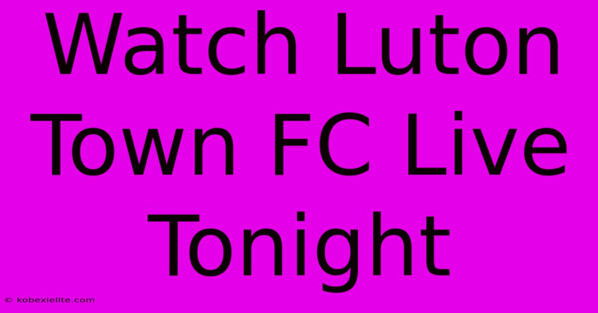 Watch Luton Town FC Live Tonight