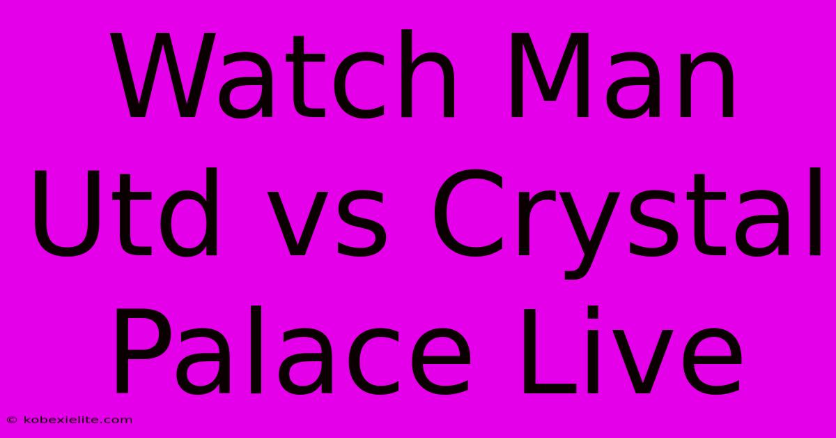 Watch Man Utd Vs Crystal Palace Live