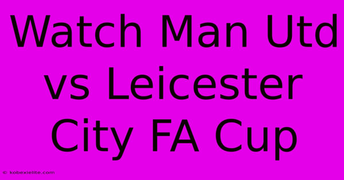 Watch Man Utd Vs Leicester City FA Cup