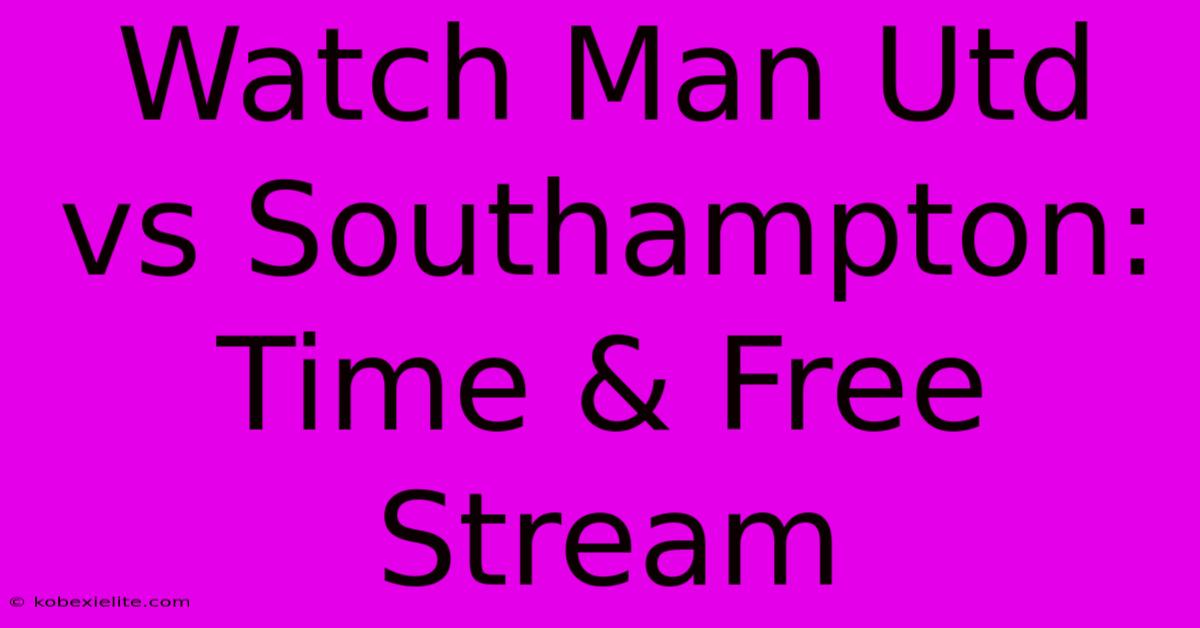 Watch Man Utd Vs Southampton: Time & Free Stream