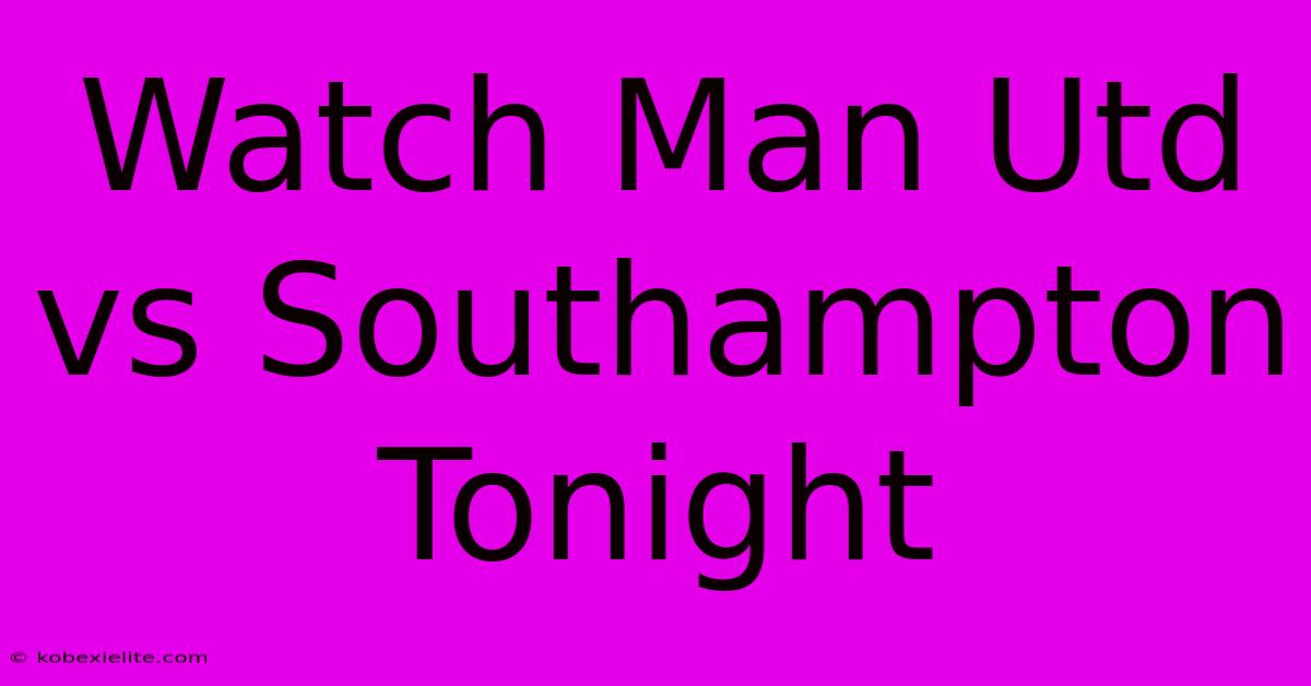 Watch Man Utd Vs Southampton Tonight