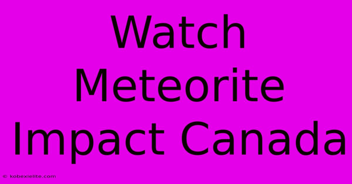 Watch Meteorite Impact Canada