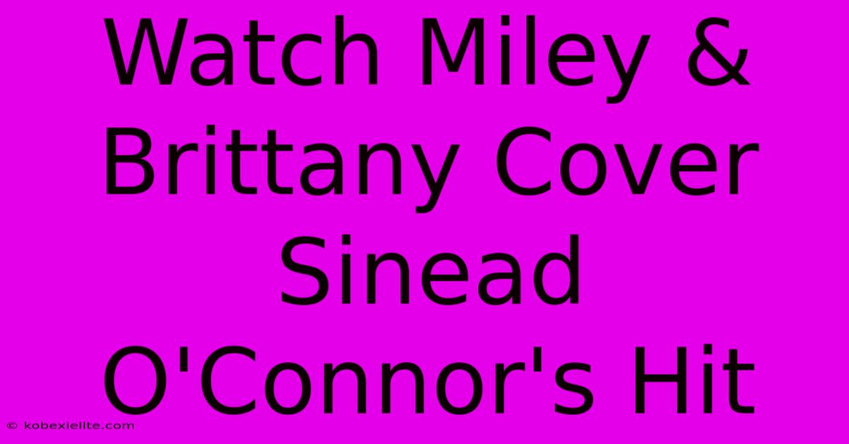 Watch Miley & Brittany Cover Sinead O'Connor's Hit