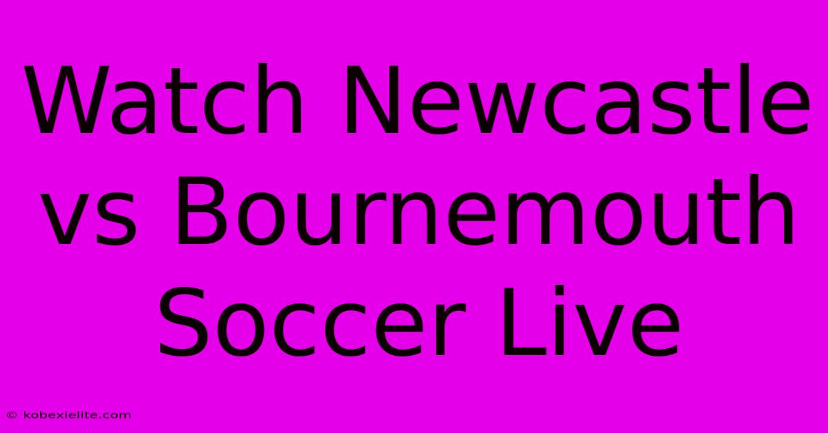 Watch Newcastle Vs Bournemouth Soccer Live