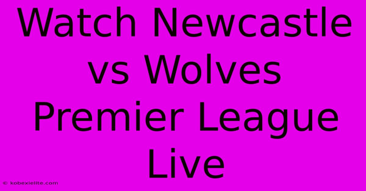 Watch Newcastle Vs Wolves Premier League Live