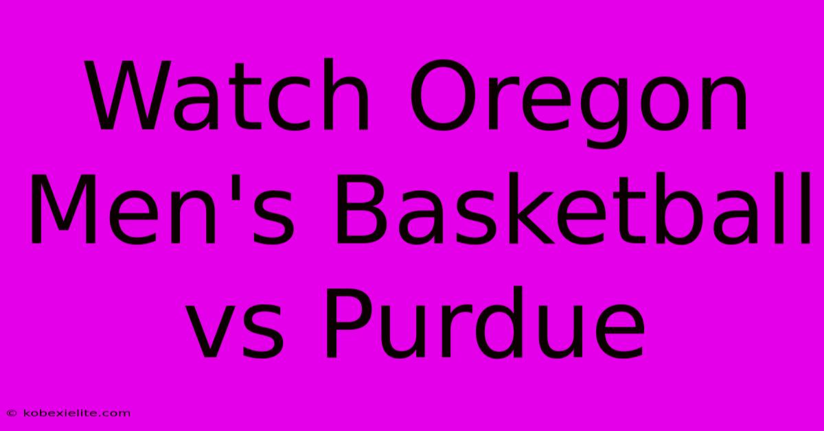 Watch Oregon Men's Basketball Vs Purdue