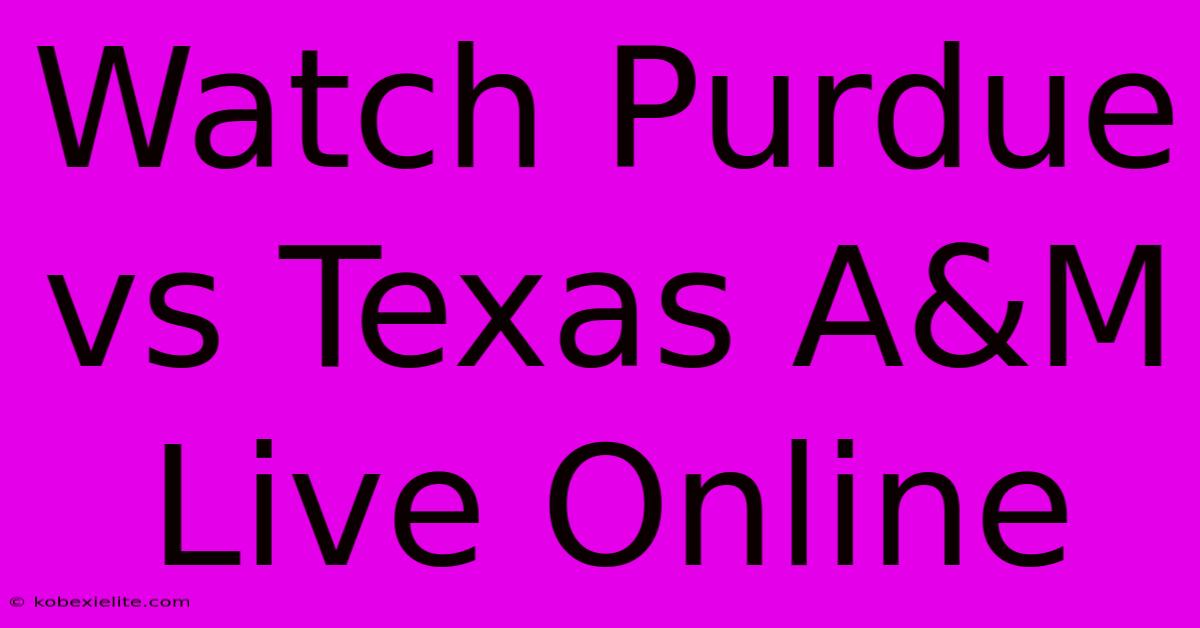 Watch Purdue Vs Texas A&M Live Online Watch Purdue Vs Texas A&M Live Online