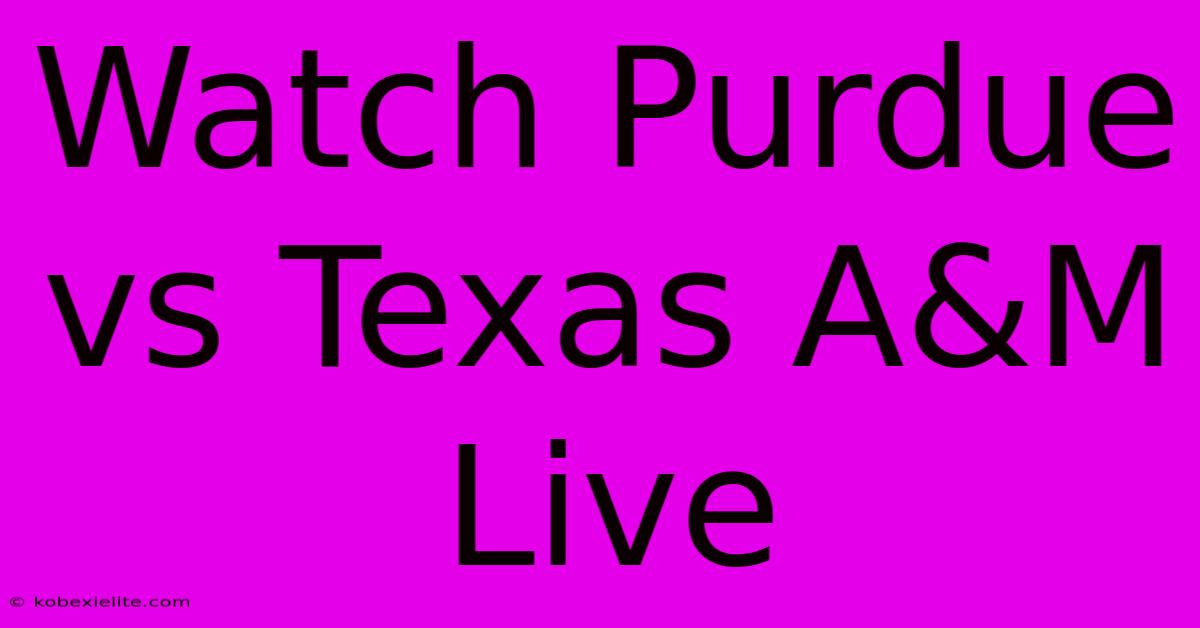 Watch Purdue Vs Texas A&M Live Watch Purdue Vs Texas A&M Live