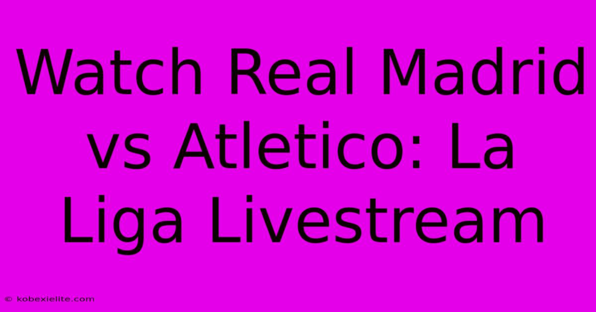 Watch Real Madrid Vs Atletico: La Liga Livestream