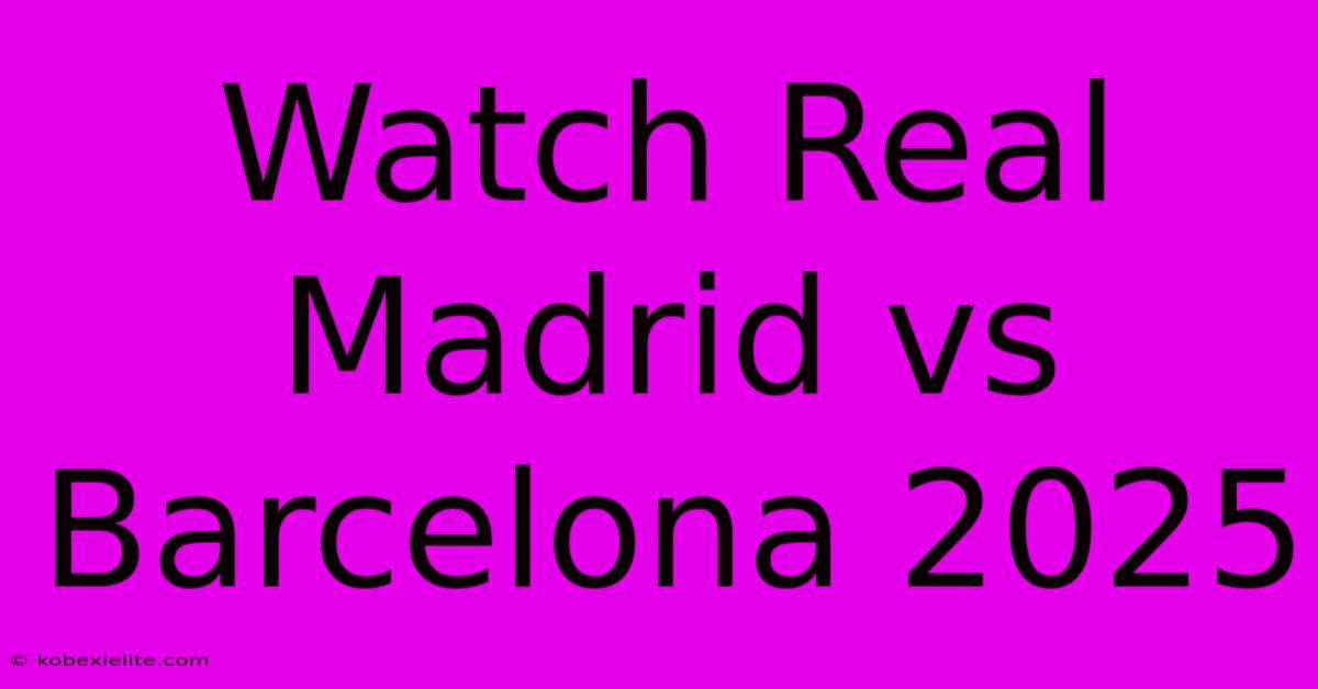 Watch Real Madrid Vs Barcelona 2025