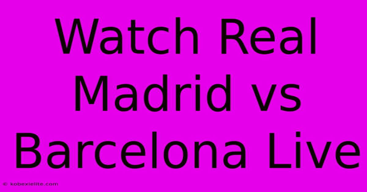 Watch Real Madrid Vs Barcelona Live