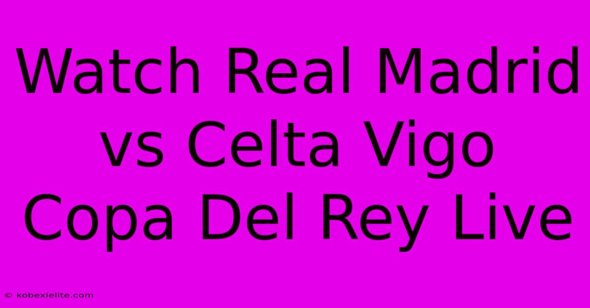 Watch Real Madrid Vs Celta Vigo Copa Del Rey Live