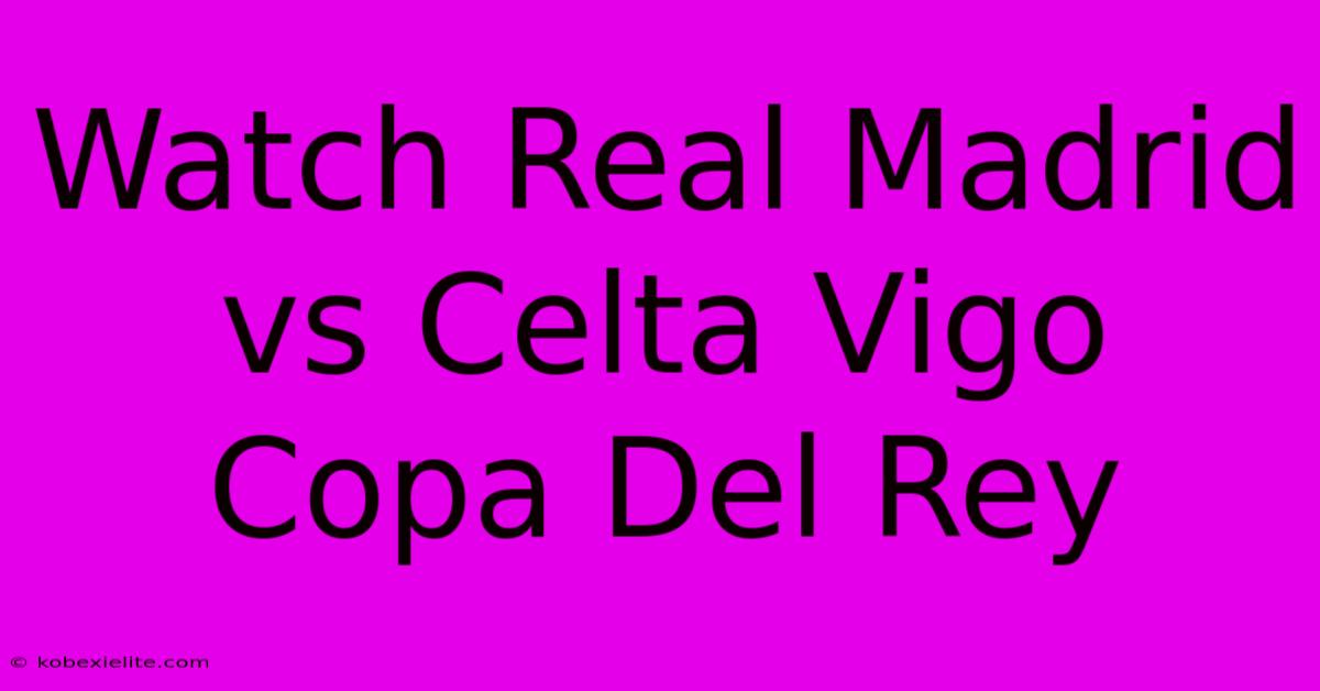 Watch Real Madrid Vs Celta Vigo Copa Del Rey