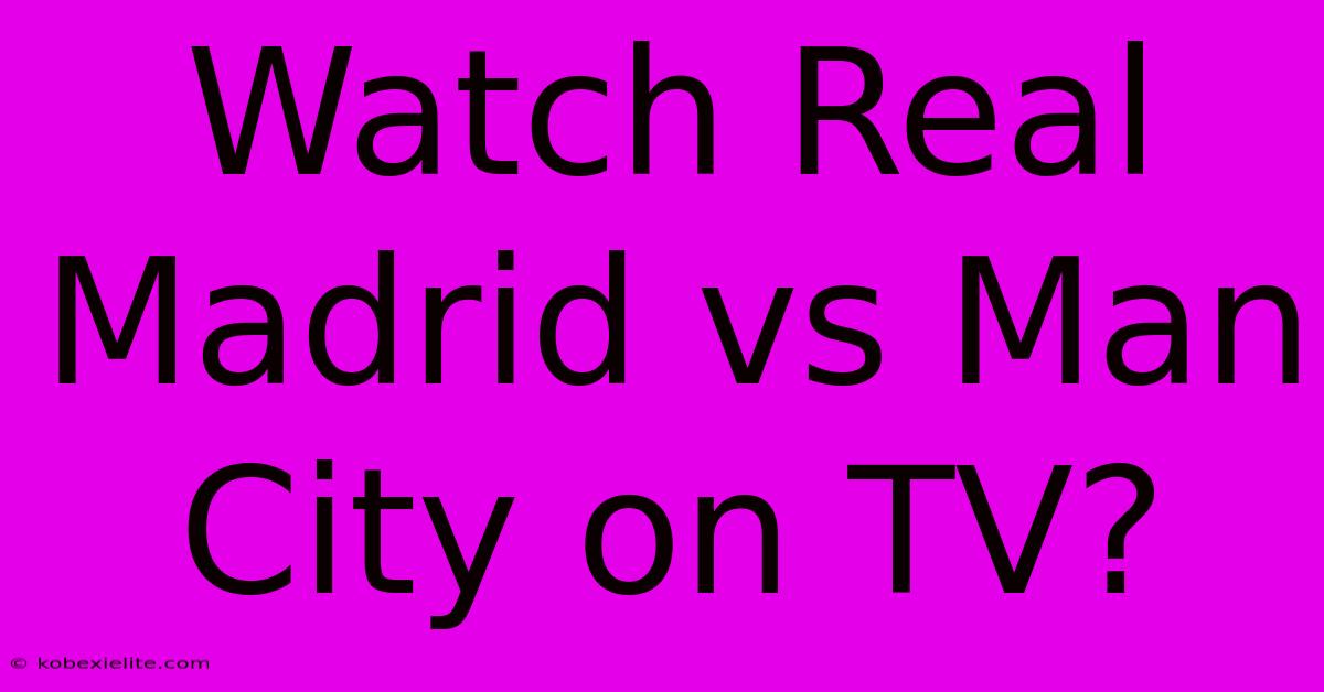 Watch Real Madrid Vs Man City On TV?