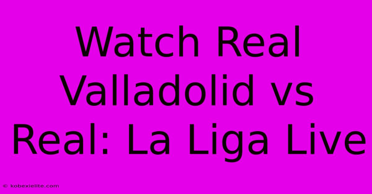 Watch Real Valladolid Vs Real: La Liga Live