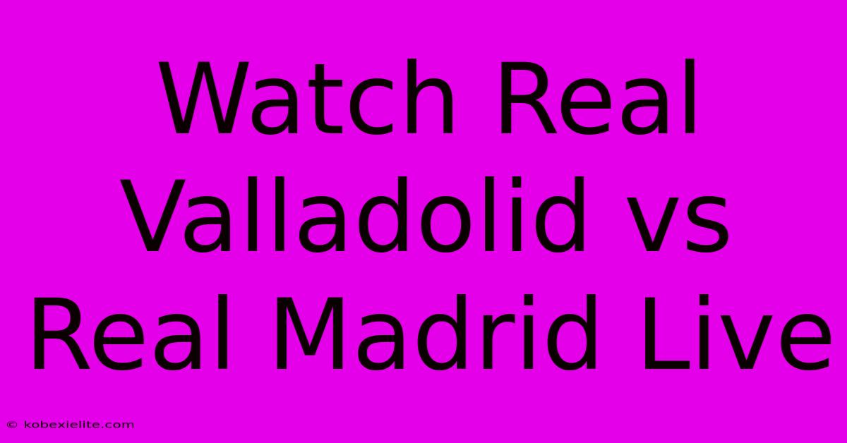 Watch Real Valladolid Vs Real Madrid Live