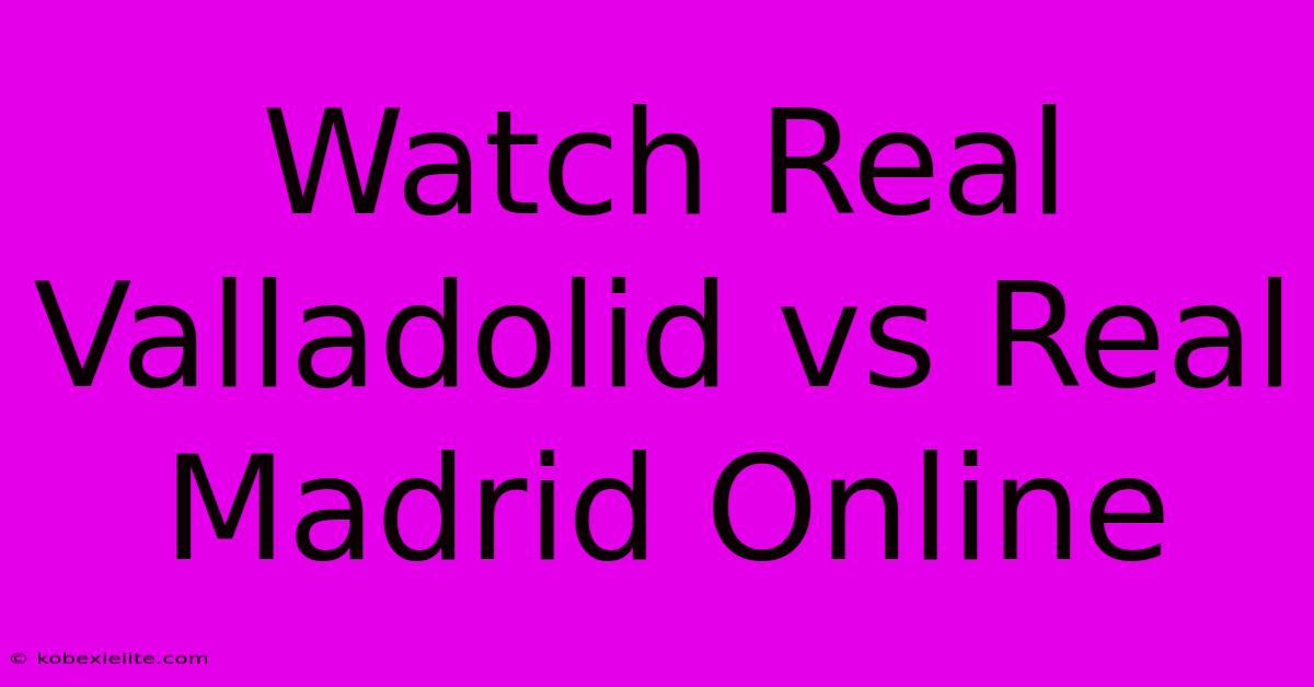 Watch Real Valladolid Vs Real Madrid Online