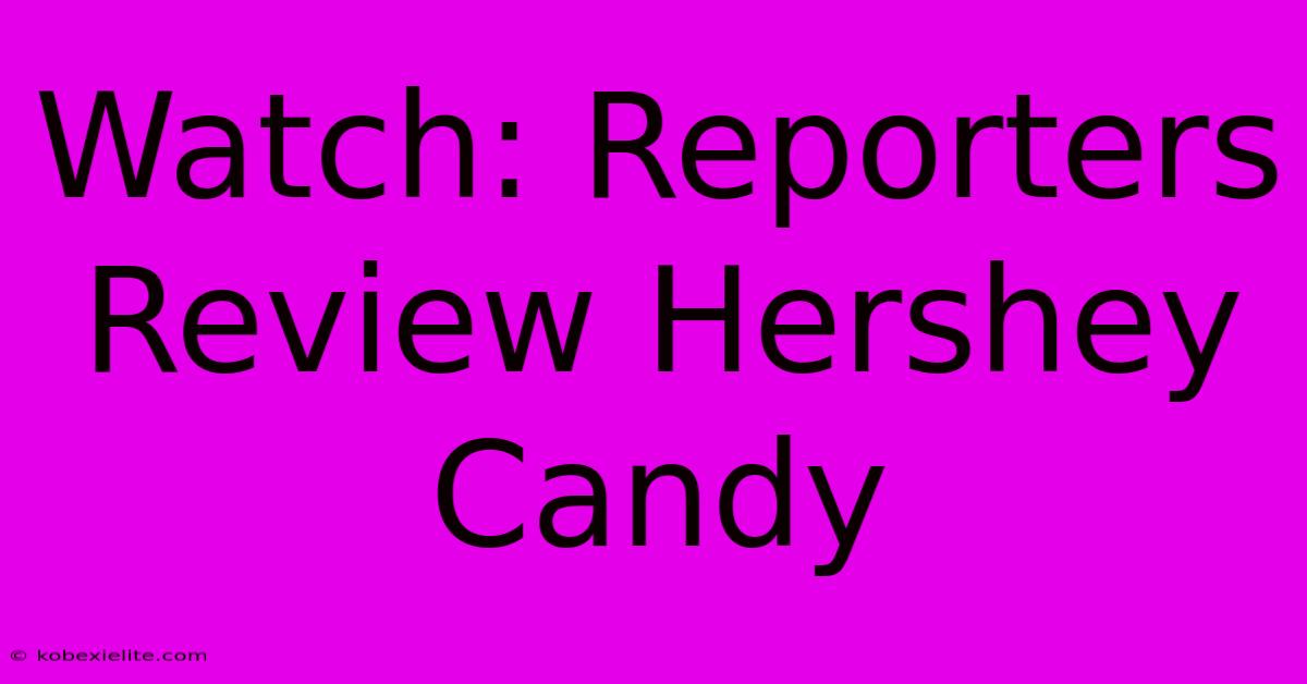 Watch: Reporters Review Hershey Candy