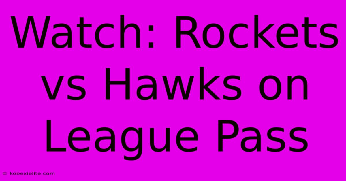 Watch: Rockets Vs Hawks On League Pass