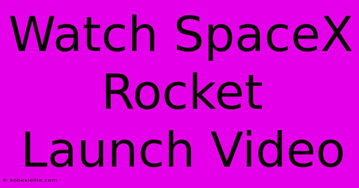 Watch SpaceX Rocket Launch Video