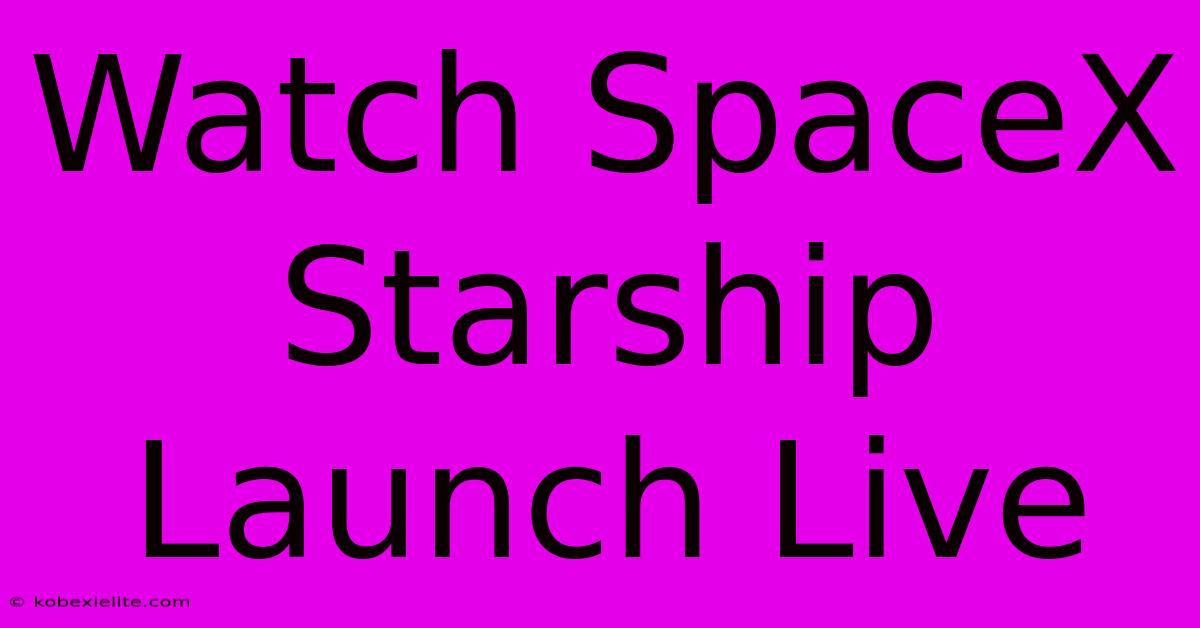 Watch SpaceX Starship Launch Live