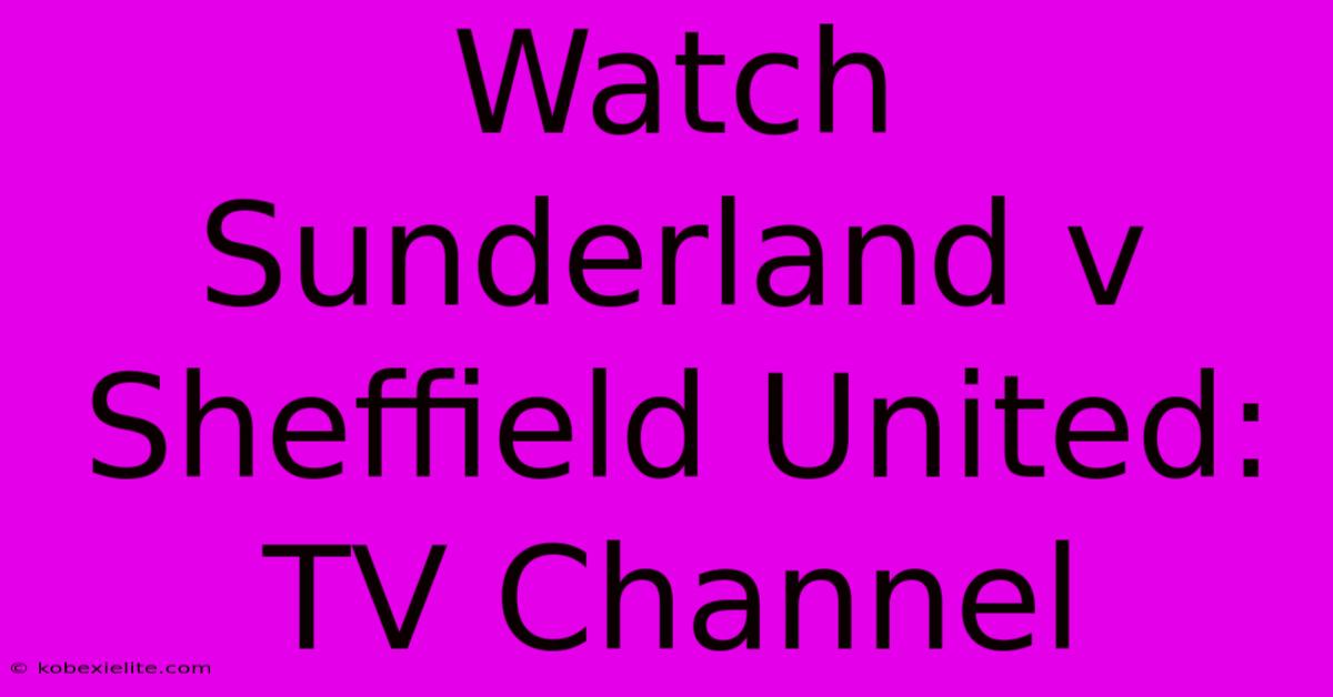 Watch Sunderland V Sheffield United: TV Channel