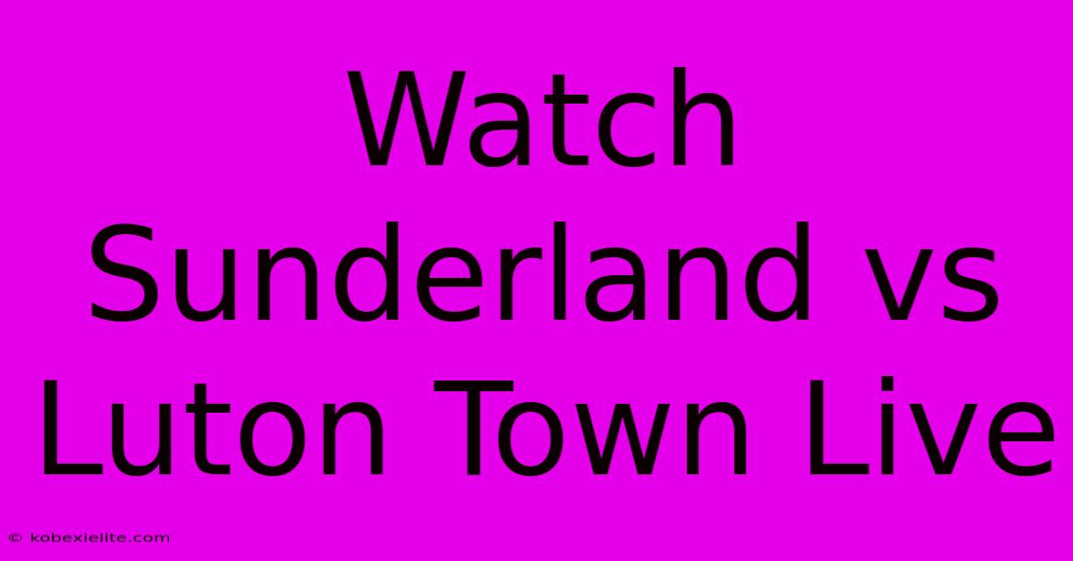 Watch Sunderland Vs Luton Town Live