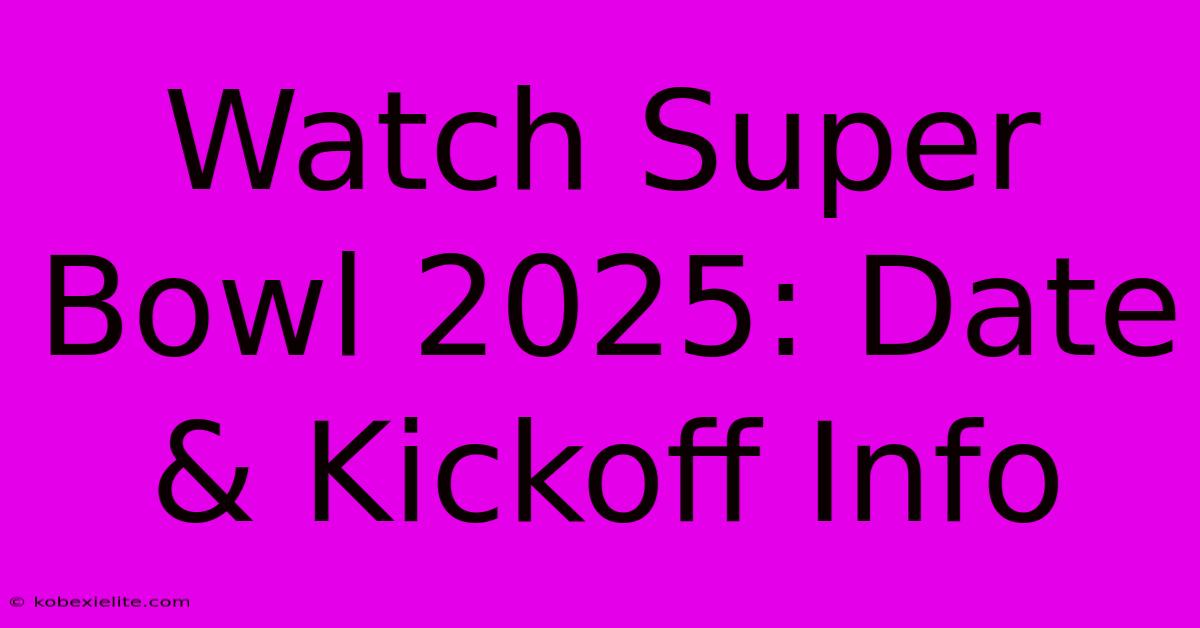 Watch Super Bowl 2025: Date & Kickoff Info