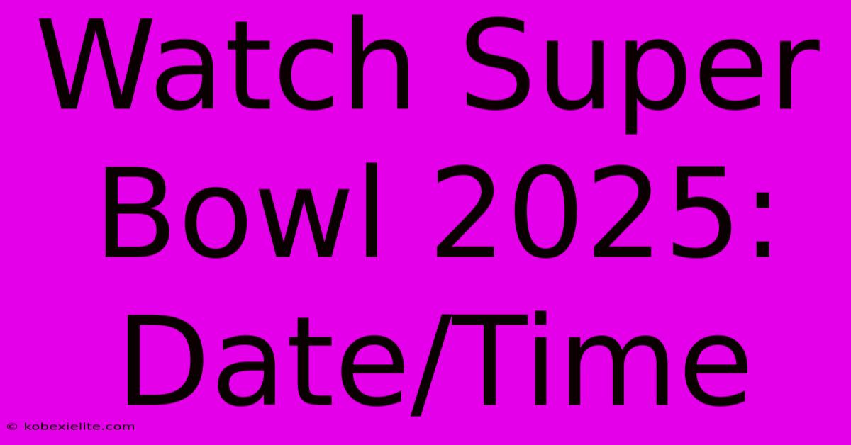 Watch Super Bowl 2025: Date/Time