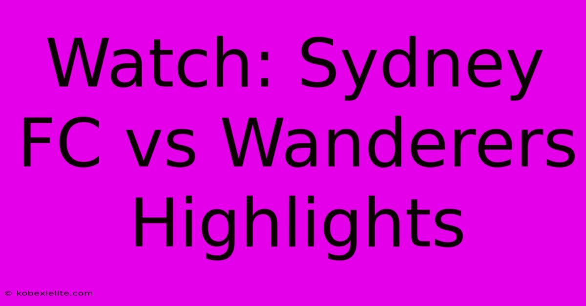 Watch: Sydney FC Vs Wanderers Highlights