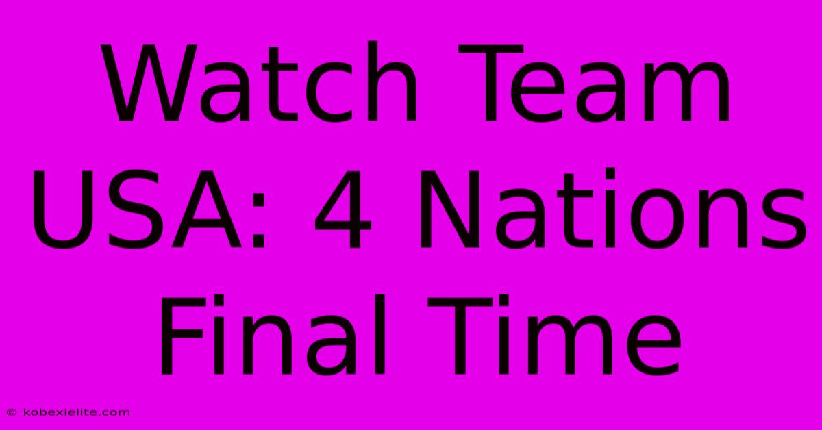 Watch Team USA: 4 Nations Final Time