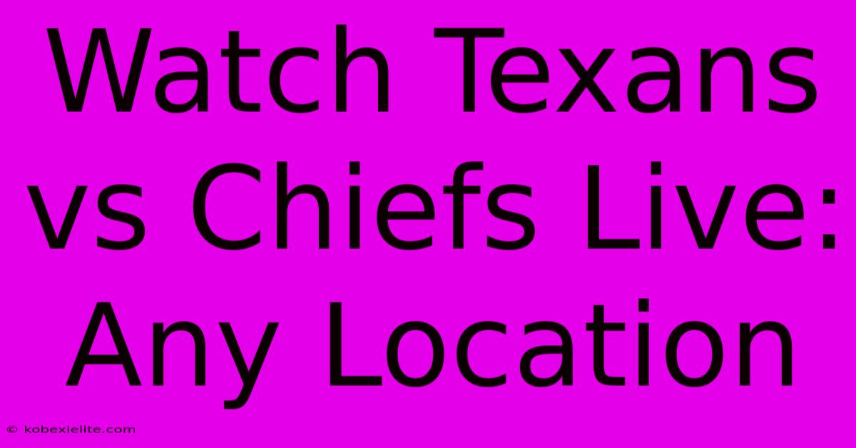 Watch Texans Vs Chiefs Live: Any Location