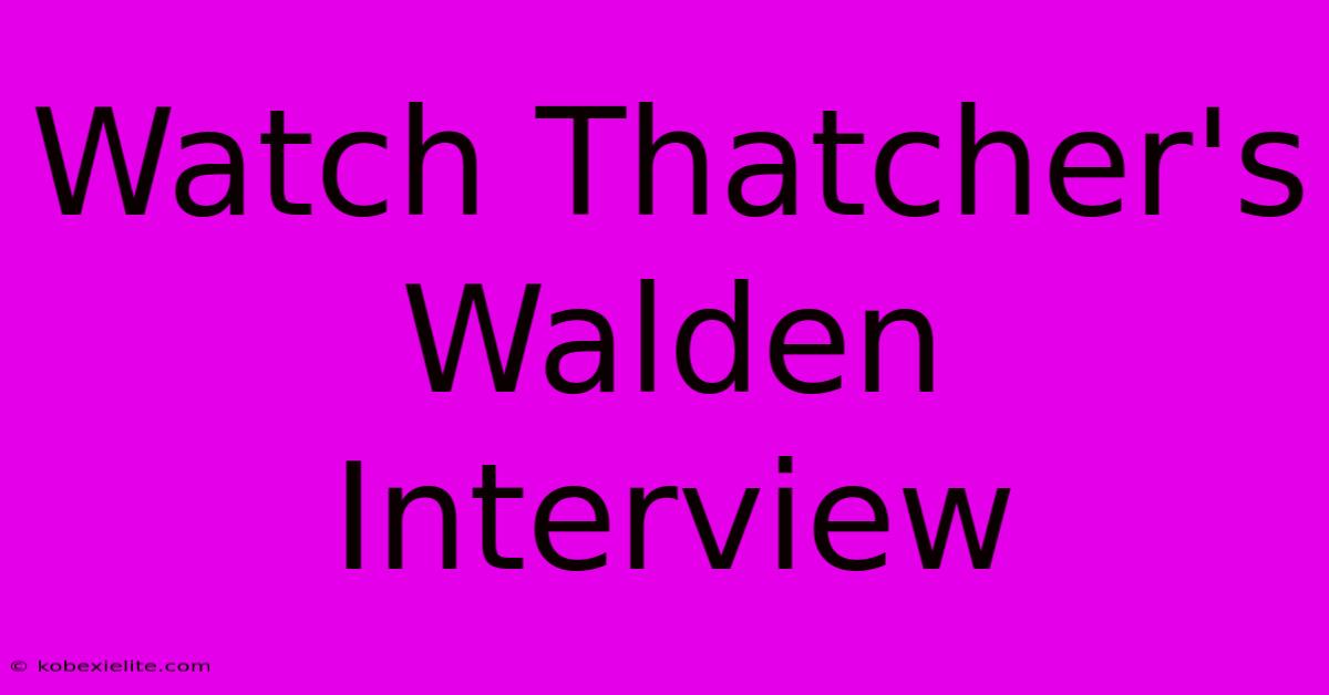 Watch Thatcher's Walden Interview