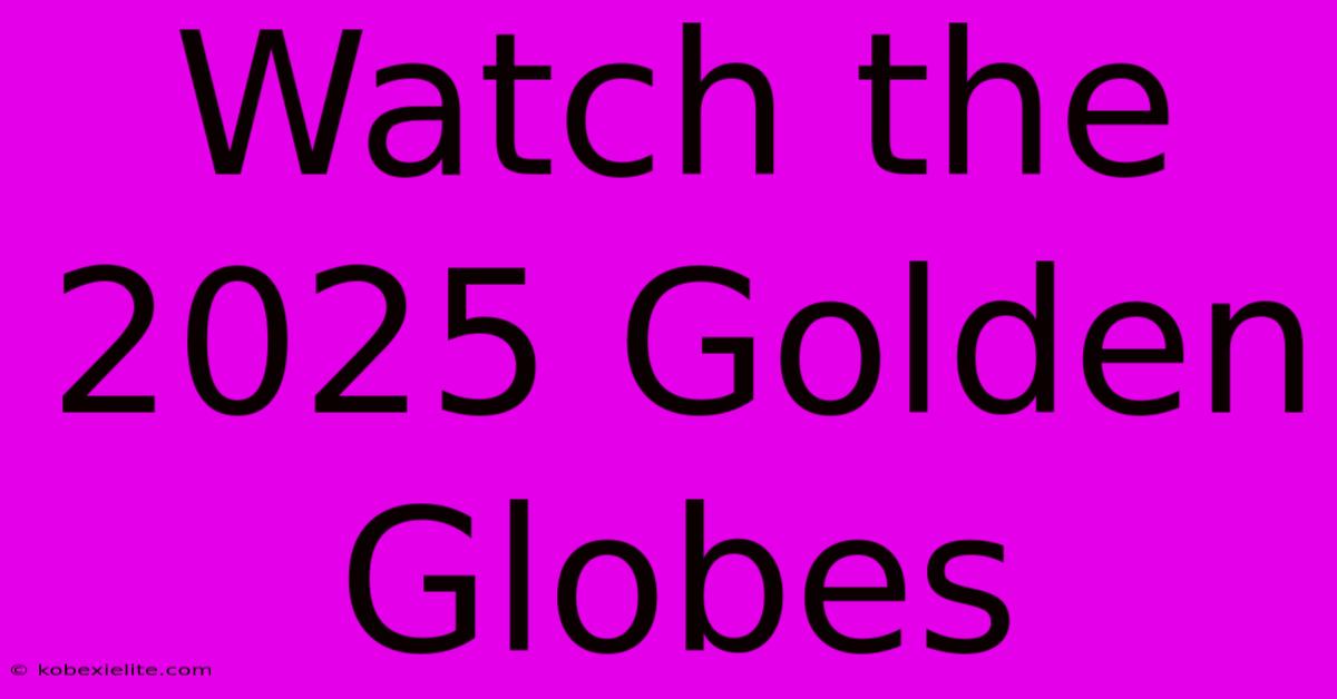 Watch The 2025 Golden Globes