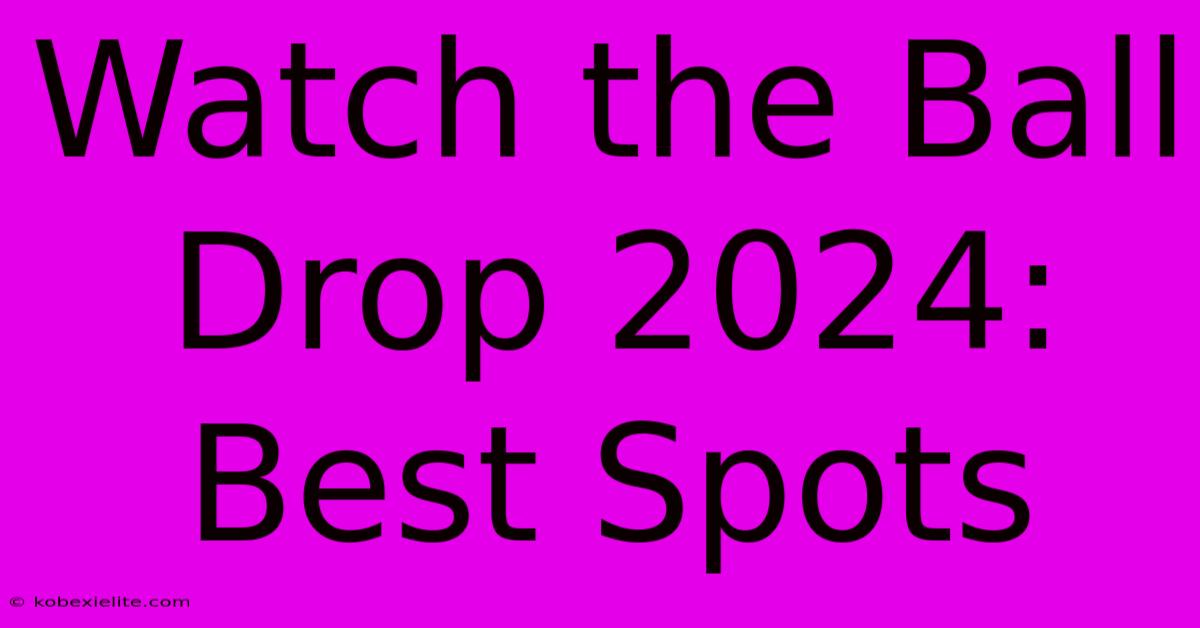 Watch The Ball Drop 2024: Best Spots