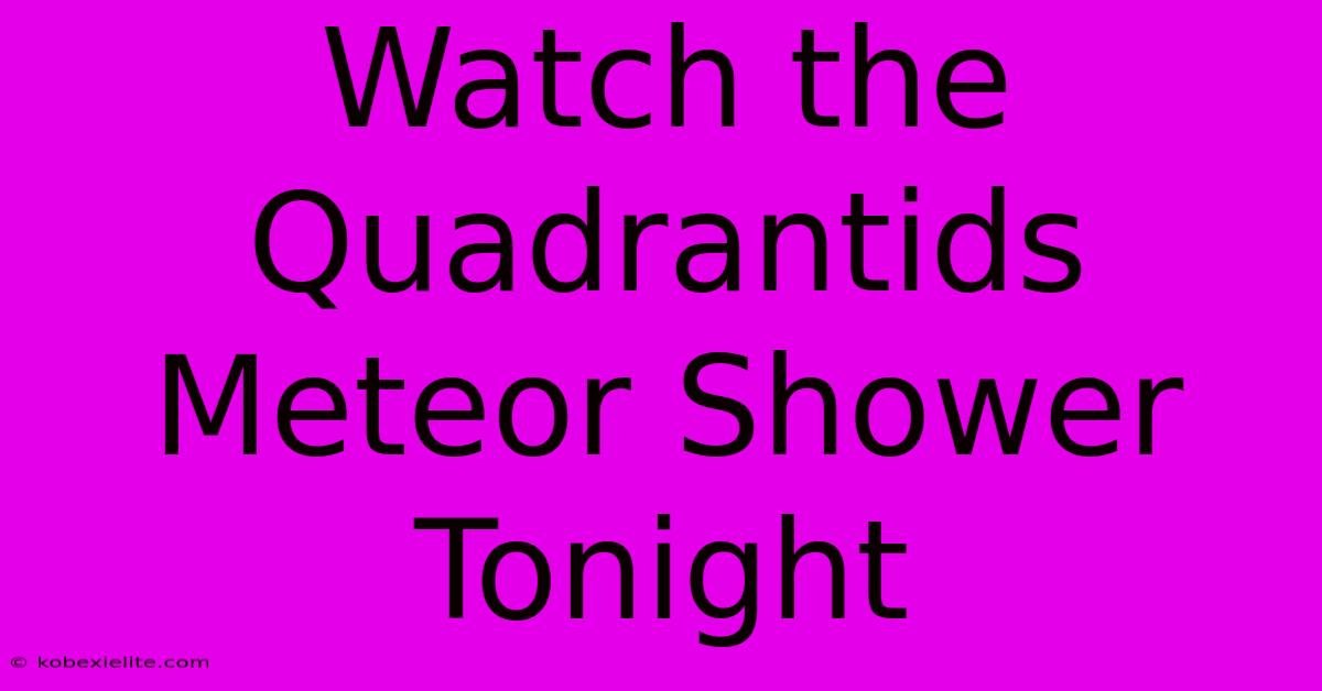 Watch The Quadrantids Meteor Shower Tonight