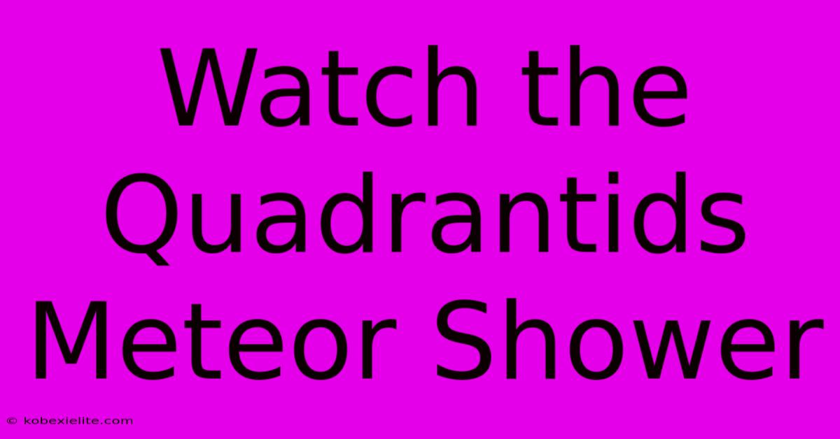 Watch The Quadrantids Meteor Shower